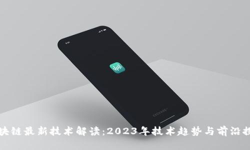 区块链最新技术解读：2023年技术趋势与前沿探讨