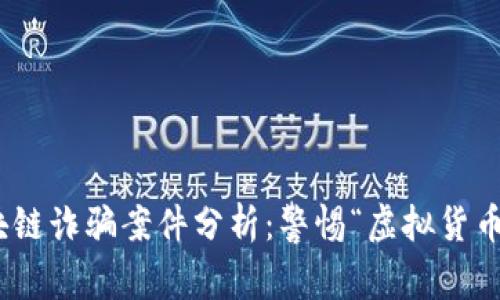 最新富通区块链诈骗案件分析：警惕“虚拟货币”的隐秘风险