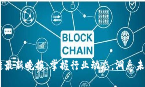 i区块链最新晚报：掌握行业动态，洞悉未来趋势