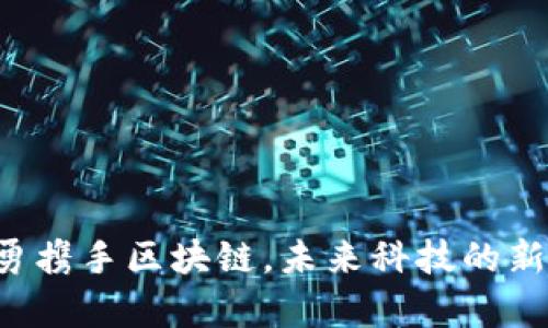 张惠勇携手区块链，未来科技的新篇章！