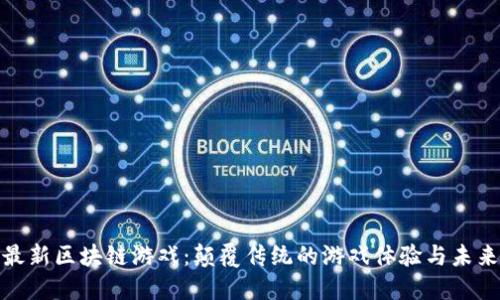 探索最新区块链游戏：颠覆传统的游戏体验与未来趋势