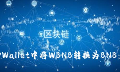 如何在TPWallet中将WBNB转换为BNB：最全指南