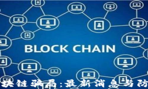 
揭露区块链骗局：最新消息与防范指南