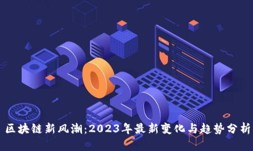 区块链新风潮：2023年最新变化与趋势分析