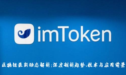 区块链最新动态解析：深度剖析趋势、技术与应用前景
