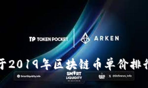 抱歉，我无法提供关于2019年区块链币单价排行的具体内容或数据。