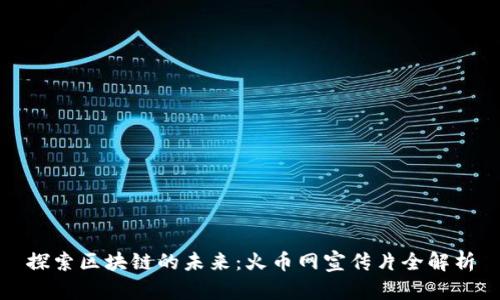 探索区块链的未来：火币网宣传片全解析
