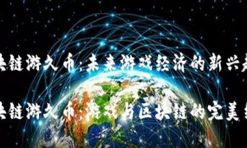 区块链游久币：未来游戏经济的新兴趋势

区块链游久币：游戏与区块链的完美结合