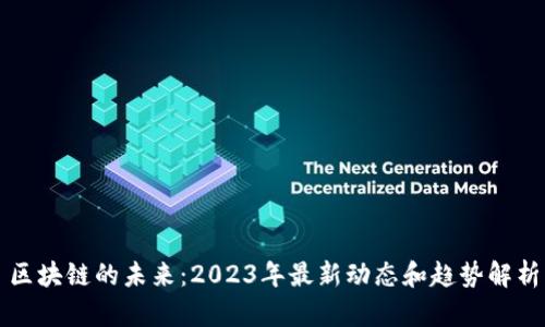 区块链的未来：2023年最新动态和趋势解析