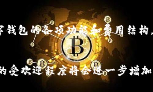 请注意，我无法提供关于“tpwallet”具体的费用信息，因为这取决于多个因素，包括个人使用情况、费用结构以及其他涉及的资金管理选项。如果你有特定的收费方面的问题，建议访问相关官方网站或联系官方客服以获取准确信息。

以下是提供有关数字钱包的一些基本信息和选择时可能要考虑的因素。

### 数字钱包基本知识

什么是数字钱包？
数字钱包是一种管理在线支付工具，用户可以使用它进行购物、转账、存储数字货币等多种功能。随着数字化趋势的发展，越来越多的人倾向于使用数字钱包来取代传统的现金交易。数字钱包通过提供安全的支付环境，极大地简化了用户的日常金融活动。

tpwallet的功能与特点
tpwallet作为一种数字钱包，其功能可能包括但不限于以下几个方面：
ul
    listrong资金管理：/strong用户可以方便地管理其数字货币资产，包括买入、卖出和存储。/li
    listrong安全性：/strongtpwallet通常会使用加密技术来保护用户数据和交易的安全。/li
    listrong多币种支持：/strong某些数字钱包支持多种虚拟货币，用户可以更加灵活地进行投资和交易。/li
    listrong跨境支付：/strong数字钱包往往允许用户进行跨国交易，支持多种货币之间的实时兑换。/li
/ul


对费用的了解
数字钱包的费用结构通常会因平台而异。以tpwallet为例，用户在使用过程中可能会遇到多种费用，例如：
ul
    listrong交易费用：/strong每次进行买卖或转账可能会产生一定的手续费。/li
    listrong提现费用：/strong将资金提取至银行账户时，钱包可能会收取一定的提现手续费。/li
    listrong账户管理费：/strong某些平台可能会对不活跃账户收取管理费用。/li
/ul

选择数字钱包的考虑因素
在选择使用数字钱包时，用户应该考虑以下因素：
ul
    listrong安全性：/strong选择具有高安全保护措施的钱包，避免资金遭受损失的风险。/li
    listrong用户体验：/strong界面友好、操作简便的应用程序能够提升用户满意度。/li
    listrong支持的币种：/strong如果你打算投资多种加密货币，确保钱包支持你需要的币种。/li
    listrong读评与反馈：/strong参考其他用户的使用体验和评价，有助于帮助你做出明智选择。/li
/ul

### 如何使用tpwallet

注册与账户设置
使用tpwallet的第一步是创建账户. 通常，用户需要提供基本信息，如电子邮件、手机号码。设置强密码以防止未授权访问是非常重要的。

充值与提现
资金的充值和提现是数字钱包的核心功能。充值一般可以通过银行转账或其他支付方式来实现。提现时，用户需注意提现费用和时间。此外，数字货币的提现方式也与传统提现不同，需要用户了解相关的操作步骤。

### 结语

无论你是数字货币的投资者，还是希望使用更加便捷的支付方式，tpwallet都能提供安全、便捷的服务。掌握数字钱包的各项功能和费用结构，将会让你在数字资产的管理上更加得心应手。

展望未来
数字钱包的未来充满潜力。随着技术的不断发展和社会对于数字支付的接受度逐渐提升，tpwallet等数字钱包的受欢迎程度将会进一步增加。无论是个人使用，还是中小企业的支付解决方案，数字钱包都将扮演越来越重要的角色。