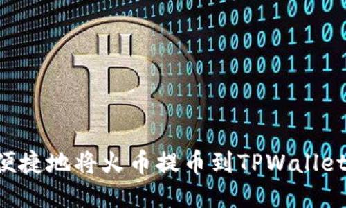 如何安全便捷地将火币提币到TPWallet：详尽指南