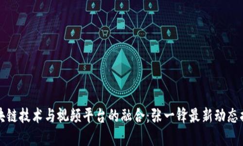 区块链技术与视频平台的融合：张一锋最新动态揭秘