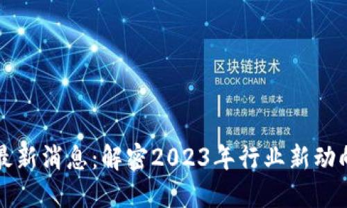 李鸣区块链最新消息：解密2023年行业新动向与未来趋势
