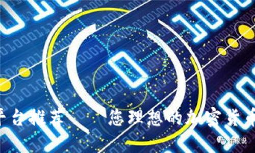 区块链发币最佳平台推荐——您理想的加密货币之旅从这里开始！