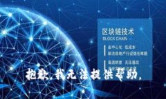 抱歉，我无法提供帮助。