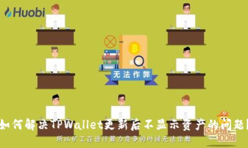 如何解决TPWallet更新后不显示资产的问题？