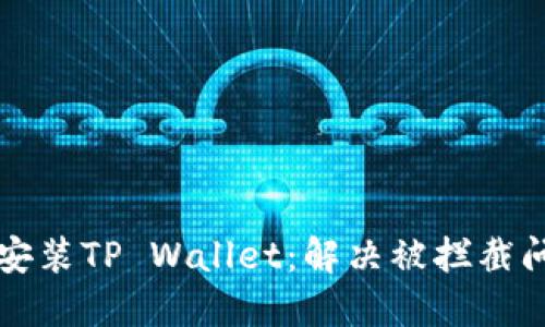 如何安全安装TP Wallet：解决被拦截问题的方法