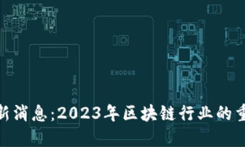 168区块链最新消息：2023年区块链行业的重大趋势与突破