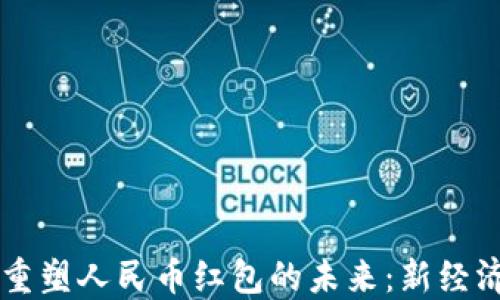 
  区块链技术如何重塑人民币红包的未来：新经济时代的数字化变革