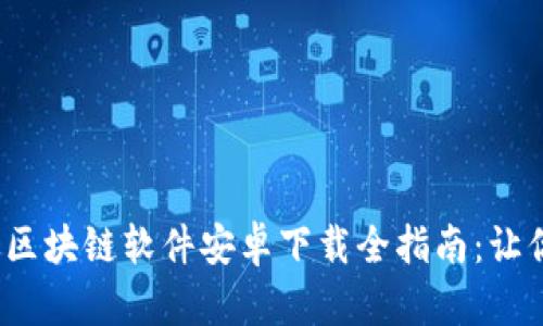 2023年最新版区块链软件安卓下载全指南：让你走在科技前沿