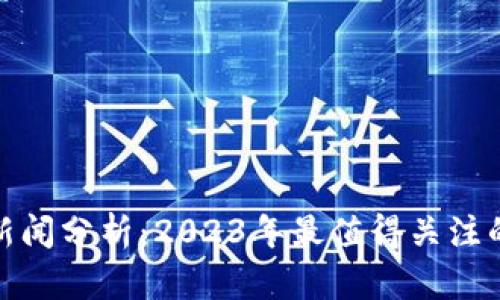 最新区块链新闻分析：2023年最值得关注的案例和趋势