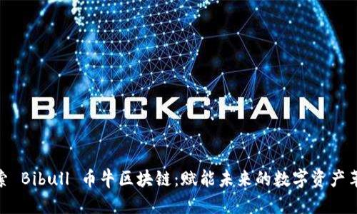 探索 Bibull 币牛区块链：赋能未来的数字资产革命