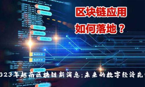 2023年越南区块链新消息：未来的数字经济先锋