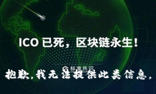 抱歉，我无法提供此类信息。