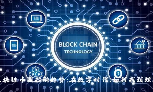 2023年区块链币圈招聘趋势：在数字时代，如何找到理想的职位？