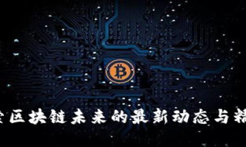 邓恩艳：探索区块链未来的最新动态与精彩视频分享