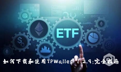 如何下载和使用TPWallet 1.2.9：完全指南