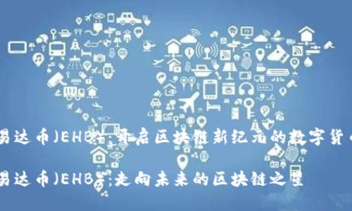 易达币（EHB）：开启区块链新纪元的数字货币

易达币（EHB）：走向未来的区块链之星