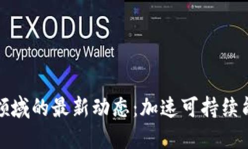 区块链在能源领域的最新动态：加速可持续能源转型的革命