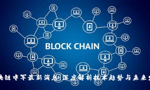 区块链中军最新消息：深度解析技术趋势与未来发展