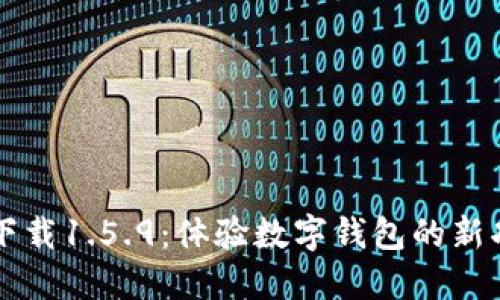 TPWallet最新版下载1.5.9：体验数字钱包的新功能和安全性提升