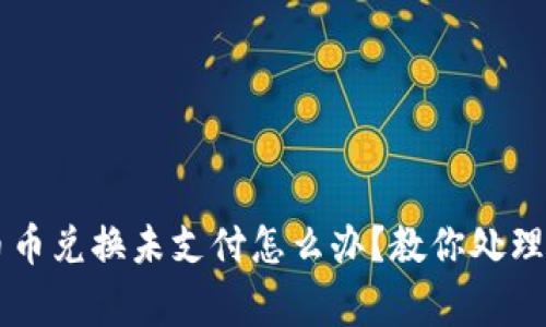 TPWallet币币兑换未支付怎么办？教你处理和注意事项