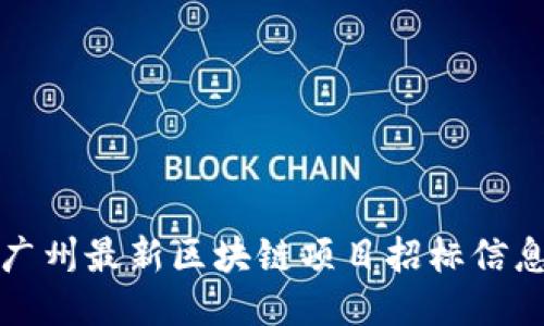 2023年广州最新区块链项目招标信息大揭秘！