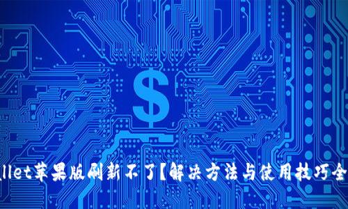 TPWallet苹果版刷新不了？解决方法与使用技巧全揭秘！