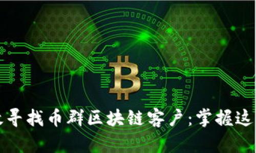 如何有效寻找币群区块链客户：掌握这五大途径