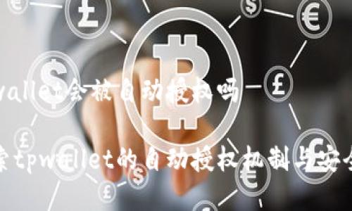 tpwallet会被自动授权吗

探索tpwallet的自动授权机制与安全性