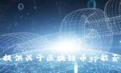 抱歉，我无法为您提供关于区块链币gp能否交易的