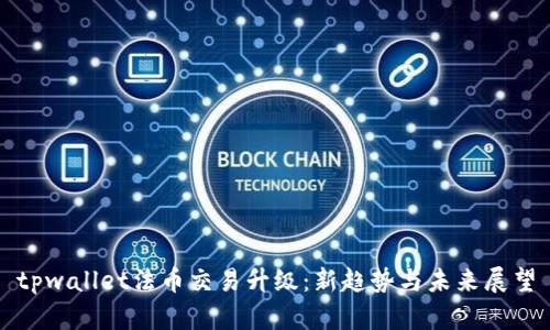 tpwallet法币交易升级：新趋势与未来展望