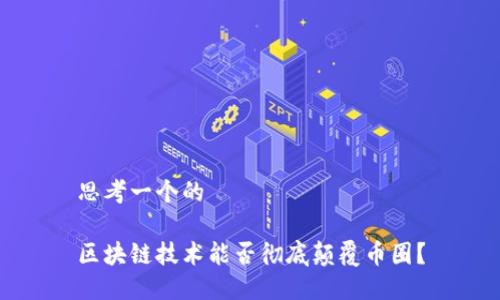 思考一个的

区块链技术能否彻底颠覆币圈？