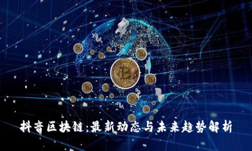 抖音区块链：最新动态与未来趋势解析