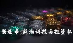 华为区块链注册送币：新潮科技与投资机遇的完