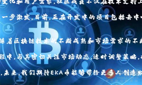 区块链EKA是什么币？探秘EKA币的前景与潜力

区块链, EKA, 加密货币, 数字资产, 投资趋势/guanjianci

引言
在数字资产投资愈发火热的今天，区块链技术的不断发展，催生出无数新兴的加密货币。其中，EKA币凭借其独特的功能和潜在的应用场景，逐渐吸引了越来越多投资者的目光。那么，EKA币究竟是什么？它又有着怎样的前景，值得我们深入探讨一下。

EKA币的基础知识
EKA币，全名为EKA token，是基于区块链技术发行的一款加密货币。与众多加密货币类似，EKA币同样利用去中心化的交易模式，使得用户可以在全球范围内快速、安全地进行交易。不同的是，EKA币所在的生态系统提供了一系列额外的服务和功能，使其脱颖而出。

EKA币的目标与愿景
EKA币背后的团队致力于推动区块链技术在实际生活中的应用，特别是在金融领域。从长远来看，EKA币的目标是构建一个透明、公正和高效率的交易环境，让更多人能够参与到加密货币的投资中来。尤其是在数字资产日益成为金融投资主流的背景下，EKA币的前景备受瞩目。

技术背景与特点
技术是区块链项目的灵魂所在。EKA币以其独特的区块链架构，保证了交易的安全性和高效率。与许多其他币种相比，EKA币在交易速度和确认时间上表现优异。此外，其采用的共识机制有效地防止了51%攻击，增强了网络的韧性和可靠性。

在功能上，EKA币还融合了智能合约技术，使其具备了更为灵活的应用场景。智能合约的引入，使得EKA币不仅仅是一个交易媒介，更成为了构建去中心化应用程序的重要基础。

EKA币的应用场景
EKA币的应用场景广泛，涵盖了多个领域。首先，在金融交易方面，EKA币可以作为一种支付方式，促成快速、低成本的跨境交易。其次，EKA币还可应用于供应链管理，通过区块链记录每一个环节的信息，保证透明度和可追溯性。

此外，EKA币在数字身份管理、版权保护等领域的潜力同样不容小觑。通过区块链技术，用户能够对自己的数据拥有更高的控制权，保护自己的隐私和权益。这些应用场景使得EKA币在未来的发展中具备了良好的市场前景。

市场表现与投资潜力
在过去的几个月中，EKA币的市场表现让投资者颇为振奋。由于社区的积极支持和持续的技术更新，EKA币的价格不断攀升，吸引了大量投资者的关注。根据最新的市场数据，EKA币的市值已进入前列，成为加密市场中的一匹黑马。

当然，投资加密货币仍然伴随着一定的风险。EKA币的价格波动较大，对于投资者来说，需要谨慎对待。在做出投资决策前，建议深入了解其项目背景、团队构成及市场趋势，做好充分的调研。

社区与生态建设
EKA币背后，有着一个活跃而热情的社区。开发团队与用户之间保持着密切的沟通，这使得EKA币能够迅速响应市场变化和用户需求。社区成员不仅在技术支持上贡献力量，也积极参与到宣传和推广工作中，营造了良好的生态氛围。

通过社区的支持，EKA币的生态建设不断完善。从最初的交易平台扩展到多样化的应用，EKA币的未来发展潜力被进一步激发。目前，正在开发中的项目包括去中心化金融（DeFi）平台和非同质化代币（NFT）市场，这些都将为EKA币的用户提供更多的价值和机会。

总结与展望
总而言之，EKA币作为一个新兴的加密货币，凭借其独特的技术优势和广泛的应用前景，正在吸引越来越多的目光。随着区块链技术的不断成熟和市场需求的不断增加，EKA币的未来充满希望。

然而，投资者在追逐盈利的同时，也需保持理性，认真对待市场风险和技术变革带来的挑战。在参与EKA币投资的过程中，与其密切关注市场动态，适时调整策略，将是获得成功的关键。

无论你是一个刚刚接触加密货币的新人，还是经验丰富的投资者，在EKA币的世界里总有新的机会等待着你去探索。未来，我们期待EKA币能够带给更多人创造财富的可能。让我们拭目以待EKA币在区块链领域的进一步突破与发展。