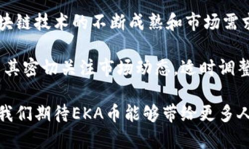 区块链EKA是什么币？探秘EKA币的前景与潜力

区块链, EKA, 加密货币, 数字资产, 投资趋势/guanjianci

引言
在数字资产投资愈发火热的今天，区块链技术的不断发展，催生出无数新兴的加密货币。其中，EKA币凭借其独特的功能和潜在的应用场景，逐渐吸引了越来越多投资者的目光。那么，EKA币究竟是什么？它又有着怎样的前景，值得我们深入探讨一下。

EKA币的基础知识
EKA币，全名为EKA token，是基于区块链技术发行的一款加密货币。与众多加密货币类似，EKA币同样利用去中心化的交易模式，使得用户可以在全球范围内快速、安全地进行交易。不同的是，EKA币所在的生态系统提供了一系列额外的服务和功能，使其脱颖而出。

EKA币的目标与愿景
EKA币背后的团队致力于推动区块链技术在实际生活中的应用，特别是在金融领域。从长远来看，EKA币的目标是构建一个透明、公正和高效率的交易环境，让更多人能够参与到加密货币的投资中来。尤其是在数字资产日益成为金融投资主流的背景下，EKA币的前景备受瞩目。

技术背景与特点
技术是区块链项目的灵魂所在。EKA币以其独特的区块链架构，保证了交易的安全性和高效率。与许多其他币种相比，EKA币在交易速度和确认时间上表现优异。此外，其采用的共识机制有效地防止了51%攻击，增强了网络的韧性和可靠性。

在功能上，EKA币还融合了智能合约技术，使其具备了更为灵活的应用场景。智能合约的引入，使得EKA币不仅仅是一个交易媒介，更成为了构建去中心化应用程序的重要基础。

EKA币的应用场景
EKA币的应用场景广泛，涵盖了多个领域。首先，在金融交易方面，EKA币可以作为一种支付方式，促成快速、低成本的跨境交易。其次，EKA币还可应用于供应链管理，通过区块链记录每一个环节的信息，保证透明度和可追溯性。

此外，EKA币在数字身份管理、版权保护等领域的潜力同样不容小觑。通过区块链技术，用户能够对自己的数据拥有更高的控制权，保护自己的隐私和权益。这些应用场景使得EKA币在未来的发展中具备了良好的市场前景。

市场表现与投资潜力
在过去的几个月中，EKA币的市场表现让投资者颇为振奋。由于社区的积极支持和持续的技术更新，EKA币的价格不断攀升，吸引了大量投资者的关注。根据最新的市场数据，EKA币的市值已进入前列，成为加密市场中的一匹黑马。

当然，投资加密货币仍然伴随着一定的风险。EKA币的价格波动较大，对于投资者来说，需要谨慎对待。在做出投资决策前，建议深入了解其项目背景、团队构成及市场趋势，做好充分的调研。

社区与生态建设
EKA币背后，有着一个活跃而热情的社区。开发团队与用户之间保持着密切的沟通，这使得EKA币能够迅速响应市场变化和用户需求。社区成员不仅在技术支持上贡献力量，也积极参与到宣传和推广工作中，营造了良好的生态氛围。

通过社区的支持，EKA币的生态建设不断完善。从最初的交易平台扩展到多样化的应用，EKA币的未来发展潜力被进一步激发。目前，正在开发中的项目包括去中心化金融（DeFi）平台和非同质化代币（NFT）市场，这些都将为EKA币的用户提供更多的价值和机会。

总结与展望
总而言之，EKA币作为一个新兴的加密货币，凭借其独特的技术优势和广泛的应用前景，正在吸引越来越多的目光。随着区块链技术的不断成熟和市场需求的不断增加，EKA币的未来充满希望。

然而，投资者在追逐盈利的同时，也需保持理性，认真对待市场风险和技术变革带来的挑战。在参与EKA币投资的过程中，与其密切关注市场动态，适时调整策略，将是获得成功的关键。

无论你是一个刚刚接触加密货币的新人，还是经验丰富的投资者，在EKA币的世界里总有新的机会等待着你去探索。未来，我们期待EKA币能够带给更多人创造财富的可能。让我们拭目以待EKA币在区块链领域的进一步突破与发展。