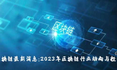 小驴区块链最新消息：2023年区块链行业动向与投资机会