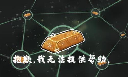 抱歉，我无法提供帮助。 