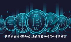 最新区块链试验动态：在数字货币时代的前沿探